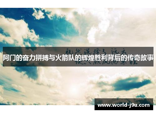 阿门的奋力拼搏与火箭队的辉煌胜利背后的传奇故事