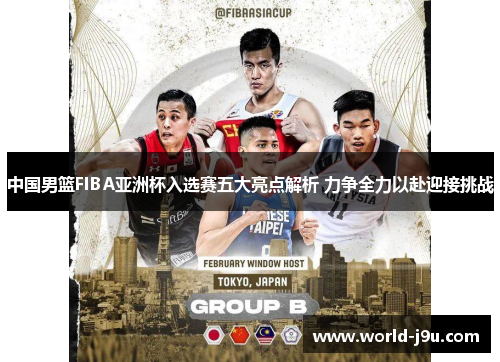 中国男篮FIBA亚洲杯入选赛五大亮点解析 力争全力以赴迎接挑战