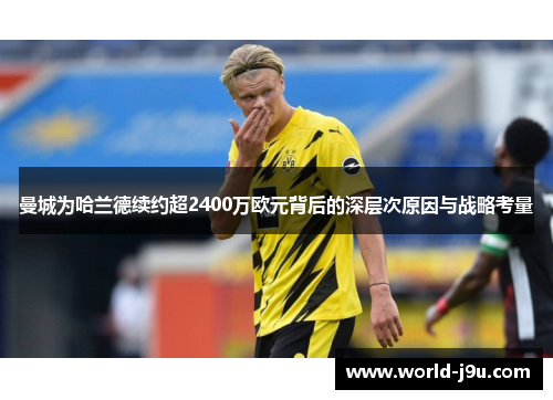 曼城为哈兰德续约超2400万欧元背后的深层次原因与战略考量