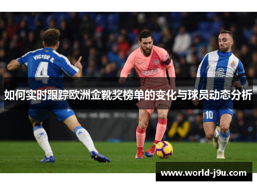 如何实时跟踪欧洲金靴奖榜单的变化与球员动态分析