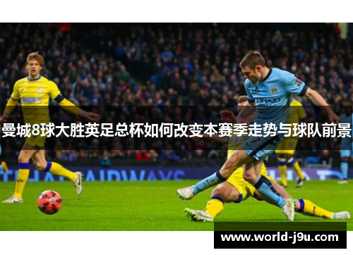 曼城8球大胜英足总杯如何改变本赛季走势与球队前景