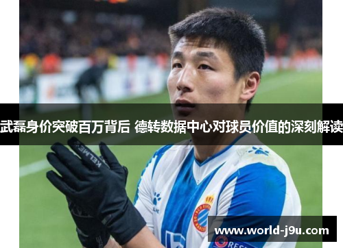 武磊身价突破百万背后 德转数据中心对球员价值的深刻解读