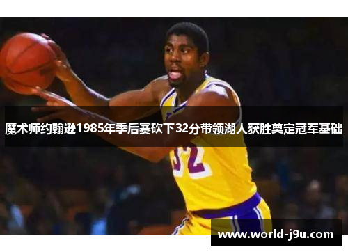魔术师约翰逊1985年季后赛砍下32分带领湖人获胜奠定冠军基础