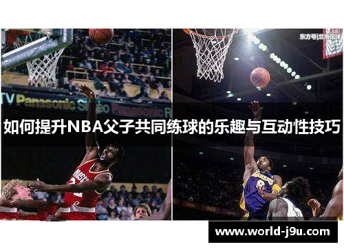 如何提升NBA父子共同练球的乐趣与互动性技巧
