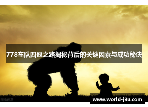 778车队四冠之路揭秘背后的关键因素与成功秘诀