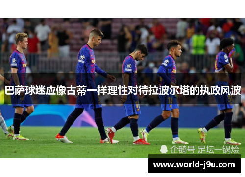 巴萨球迷应像古蒂一样理性对待拉波尔塔的执政风波