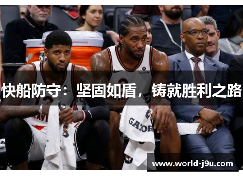 快船防守：坚固如盾，铸就胜利之路