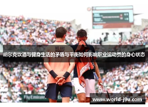 胡尔克饮酒与健身生活的矛盾与平衡如何影响职业运动员的身心状态