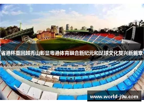 省港杯重回越秀山彰显粤港体育融合新纪元和足球文化复兴新篇章