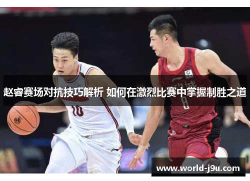 赵睿赛场对抗技巧解析 如何在激烈比赛中掌握制胜之道