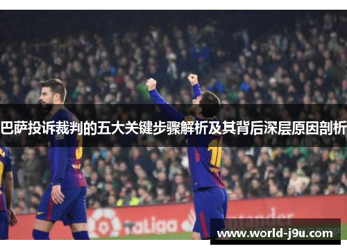 巴萨投诉裁判的五大关键步骤解析及其背后深层原因剖析