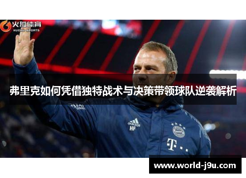 弗里克如何凭借独特战术与决策带领球队逆袭解析
