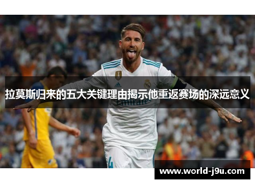 拉莫斯归来的五大关键理由揭示他重返赛场的深远意义