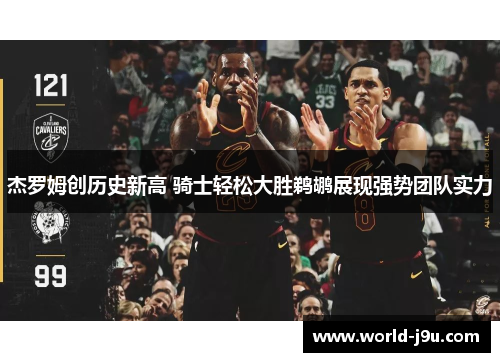 杰罗姆创历史新高 骑士轻松大胜鹈鹕展现强势团队实力