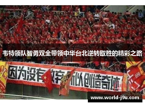 韦特领队智勇双全带领中华台北逆转取胜的精彩之路