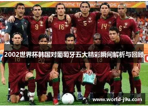 2002世界杯韩国对葡萄牙五大精彩瞬间解析与回顾