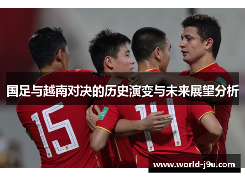国足与越南对决的历史演变与未来展望分析