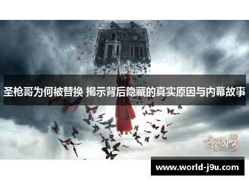 圣枪哥为何被替换 揭示背后隐藏的真实原因与内幕故事