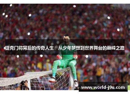 捷克门将背后的传奇人生：从少年梦想到世界舞台的巅峰之路