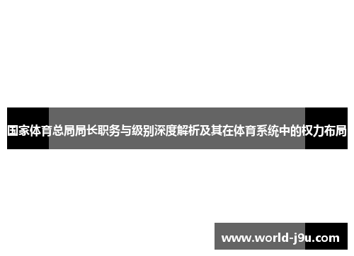 国家体育总局局长职务与级别深度解析及其在体育系统中的权力布局