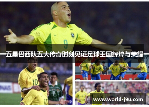 五星巴西队五大传奇时刻见证足球王国辉煌与荣耀