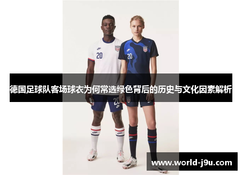 德国足球队客场球衣为何常选绿色背后的历史与文化因素解析
