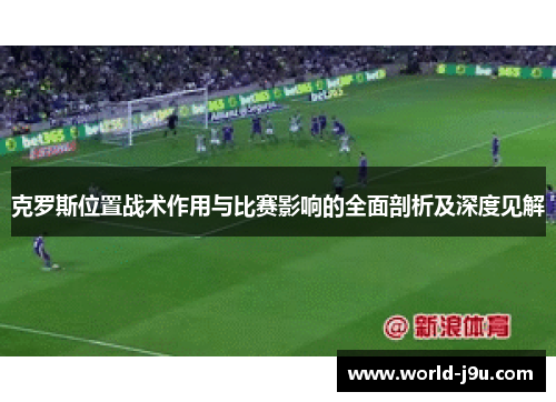 克罗斯位置战术作用与比赛影响的全面剖析及深度见解