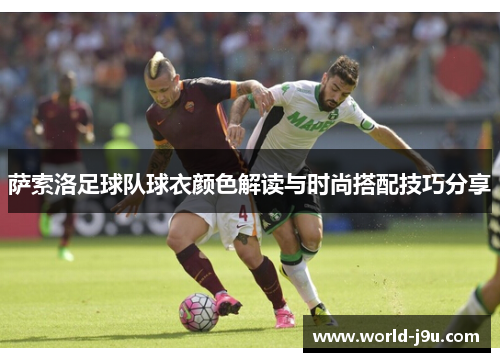 萨索洛足球队球衣颜色解读与时尚搭配技巧分享