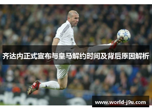 齐达内正式宣布与皇马解约时间及背后原因解析