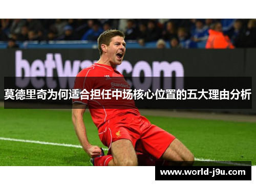 莫德里奇为何适合担任中场核心位置的五大理由分析