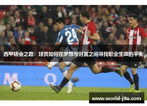 西甲转会之路:球员如何在梦想与财富之间寻找职业生涯的平衡 西甲转会之路:球员如何在梦想与财富之间寻找职业生涯的平衡