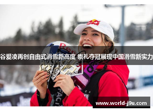 谷爱凌再创自由式滑雪新高度 崇礼夺冠展现中国滑雪新实力 谷爱凌再创自由式滑雪新高度 崇礼夺冠展现中国滑雪新实力