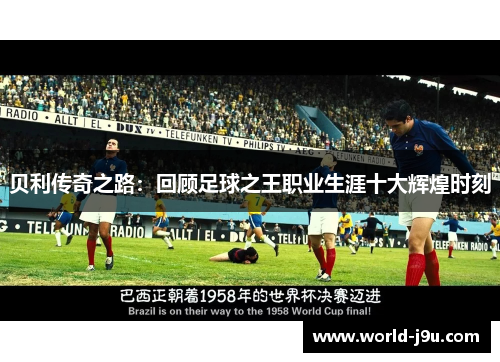 贝利传奇之路:回顾足球之王职业生涯十大辉煌时刻 贝利传奇之路:回顾足球之王职业生涯十大辉煌时刻