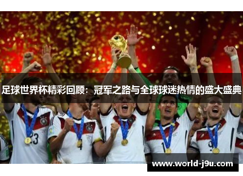 足球世界杯精彩回顾：冠军之路与全球球迷热情的盛大盛典