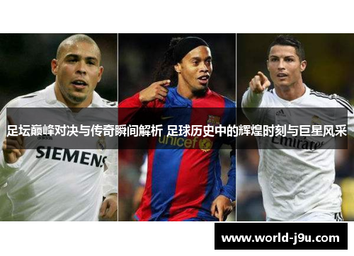 足坛巅峰对决与传奇瞬间解析 足球历史中的辉煌时刻与巨星风采