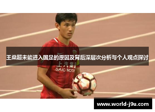 王燊超未能进入国足的原因及背后深层次分析与个人观点探讨