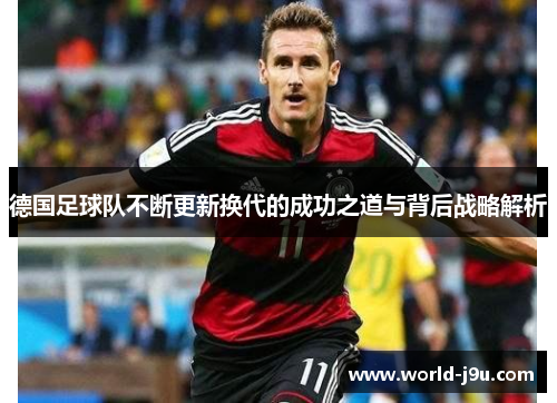 德国足球队不断更新换代的成功之道与背后战略解析