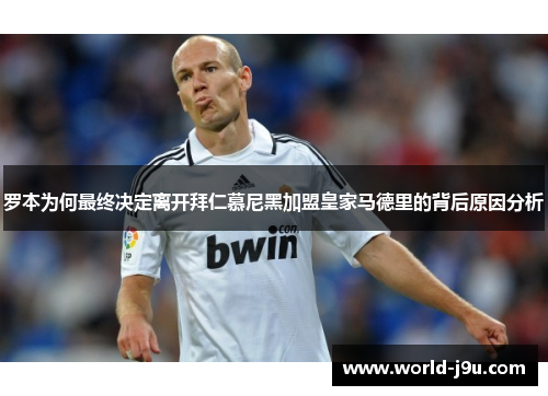 罗本为何最终决定离开拜仁慕尼黑加盟皇家马德里的背后原因分析 罗本为何最终决定离开拜仁慕尼黑加盟皇家马德里的背后原因分析
