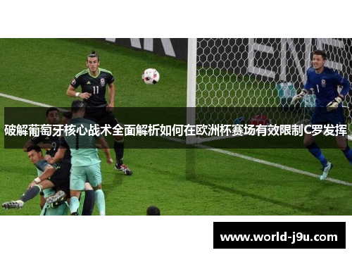 破解葡萄牙核心战术全面解析如何在欧洲杯赛场有效限制C罗发挥 破解葡萄牙核心战术全面解析如何在欧洲杯赛场有效限制C罗发挥