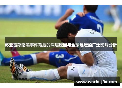 苏亚雷斯招黑事件背后的深层原因与全球足坛的广泛影响分析