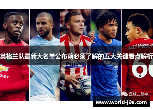 英格兰队最新大名单公布前必须了解的五大关键看点解析