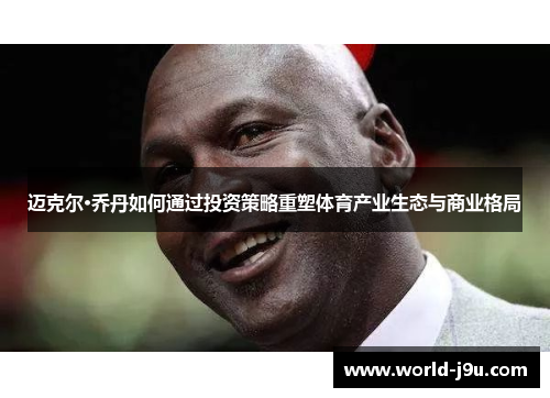 迈克尔·乔丹如何通过投资策略重塑体育产业生态与商业格局