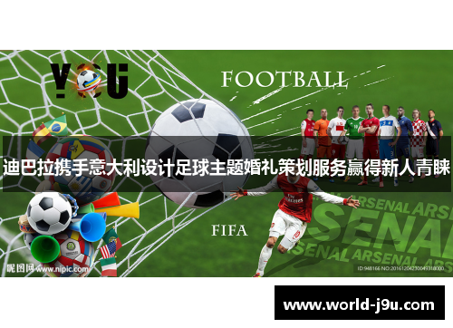 迪巴拉携手意大利设计足球主题婚礼策划服务赢得新人青睐