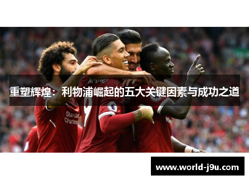 重塑辉煌：利物浦崛起的五大关键因素与成功之道